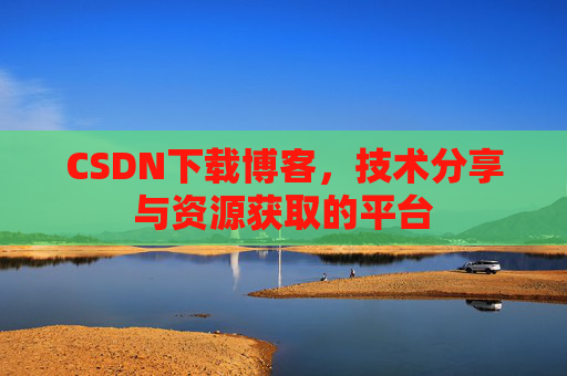 CSDN下载博客，技术分享与资源获取的平台